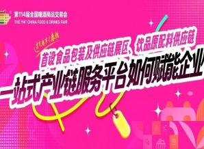 成都糖酒会首设食品包装及供应链展区、饮品原配料供应链……一站式产业链服务平台如何赋能企业？